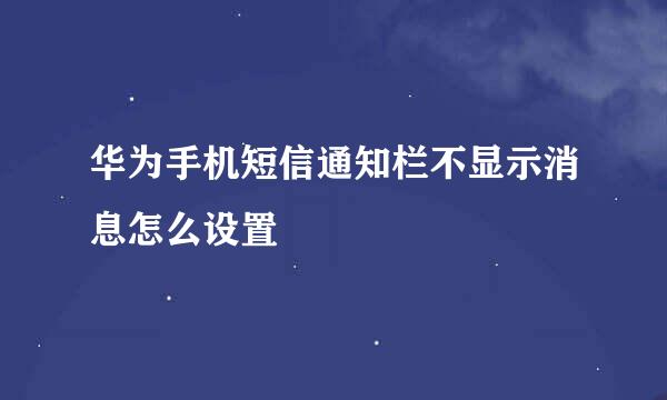 华为手机短信通知栏不显示消息怎么设置