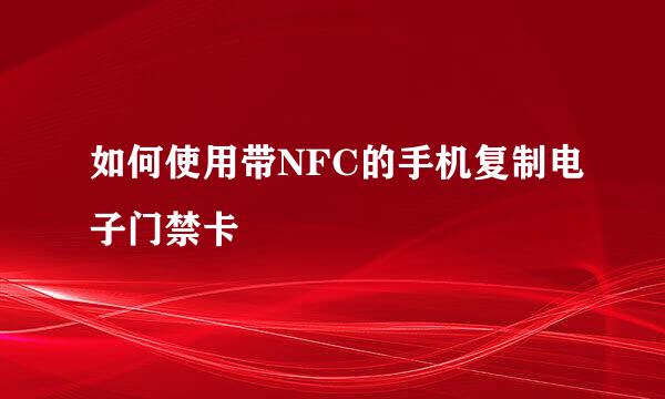 如何使用带NFC的手机复制电子门禁卡