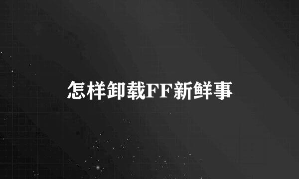 怎样卸载FF新鲜事
