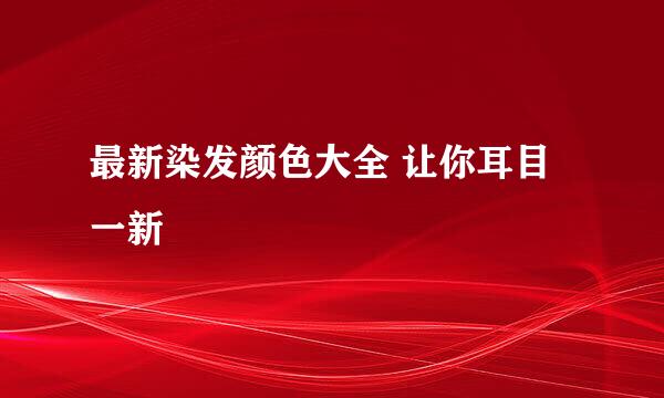 最新染发颜色大全 让你耳目一新