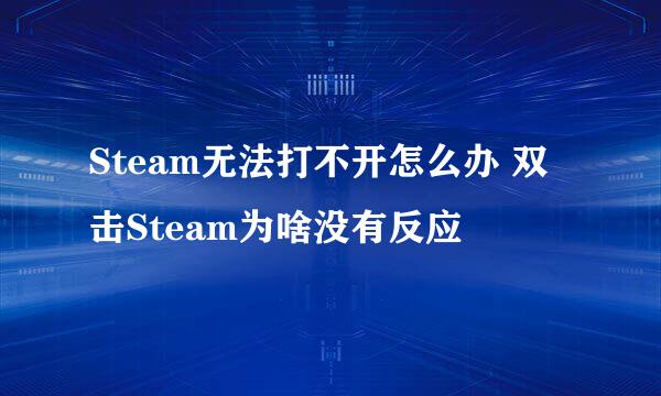 Steam无法打不开怎么办 双击Steam为啥没有反应
