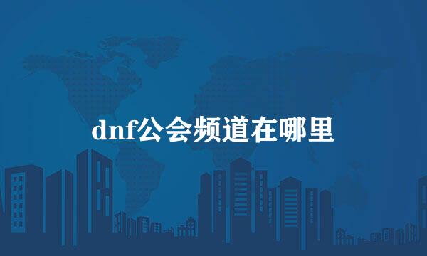 dnf公会频道在哪里