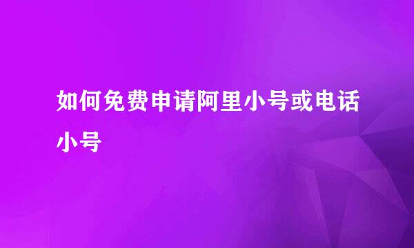 如何免费申请阿里小号或电话小号