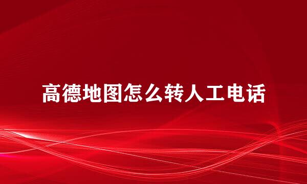 高德地图怎么转人工电话
