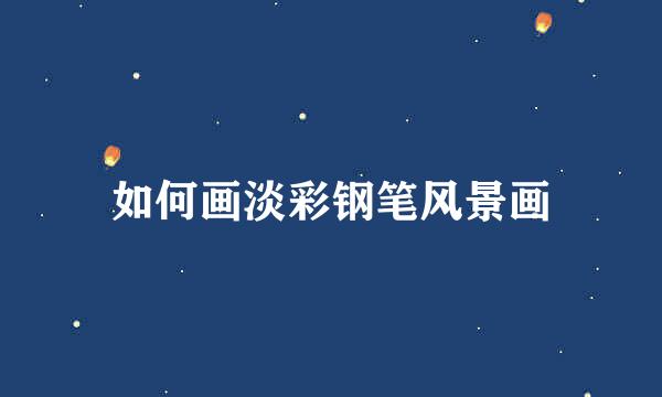 如何画淡彩钢笔风景画