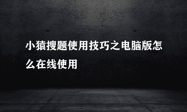 小猿搜题使用技巧之电脑版怎么在线使用