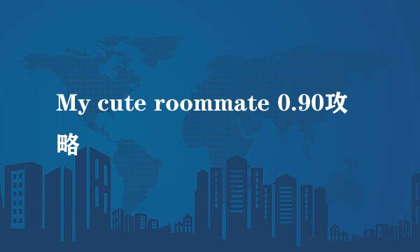 My cute roommate 0.90攻略