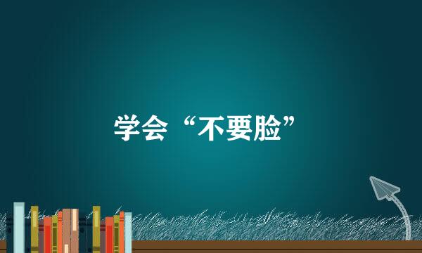学会“不要脸”