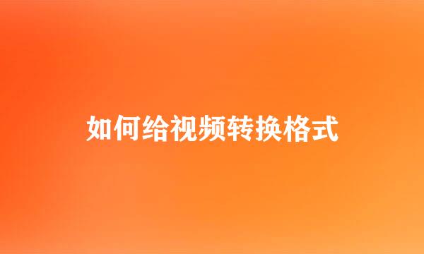 如何给视频转换格式