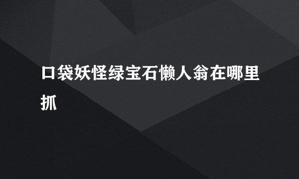 口袋妖怪绿宝石懒人翁在哪里抓