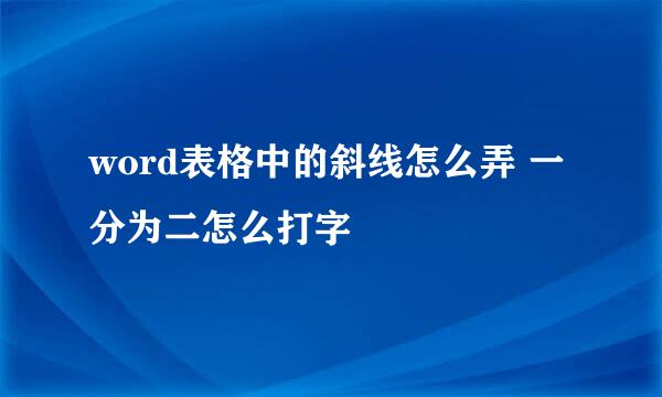word表格中的斜线怎么弄 一分为二怎么打字