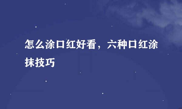 怎么涂口红好看，六种口红涂抹技巧