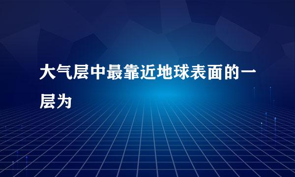 大气层中最靠近地球表面的一层为
