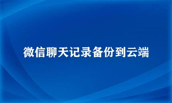 微信聊天记录备份到云端