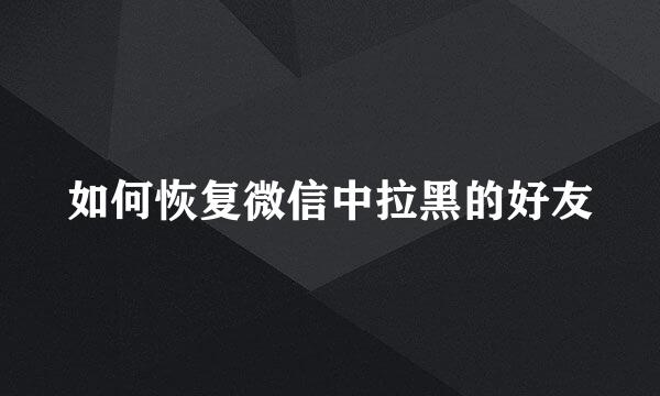 如何恢复微信中拉黑的好友