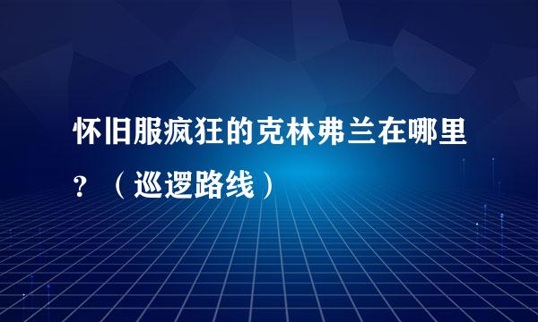 怀旧服疯狂的克林弗兰在哪里？（巡逻路线）