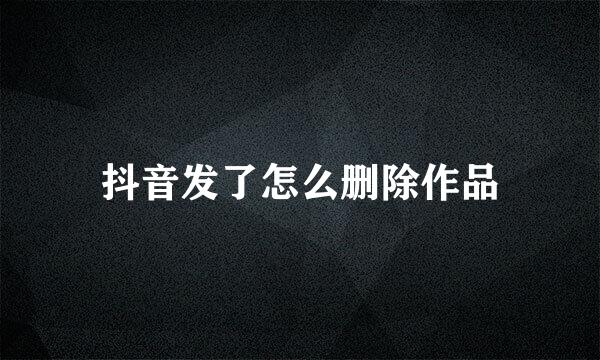抖音发了怎么删除作品