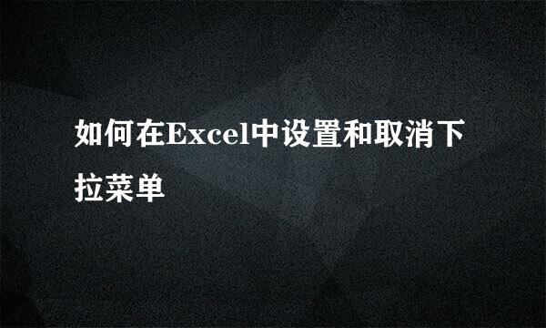 如何在Excel中设置和取消下拉菜单