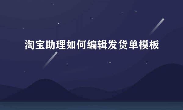 淘宝助理如何编辑发货单模板