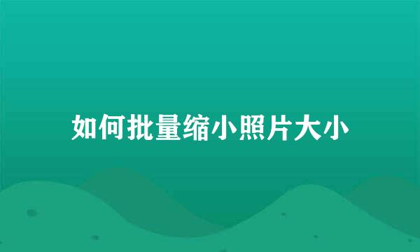 如何批量缩小照片大小