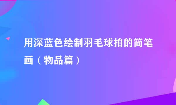 用深蓝色绘制羽毛球拍的简笔画（物品篇）
