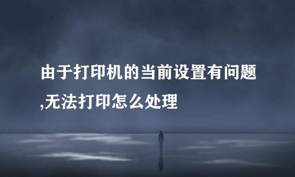 由于打印机的当前设置有问题,无法打印怎么处理