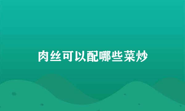 肉丝可以配哪些菜炒