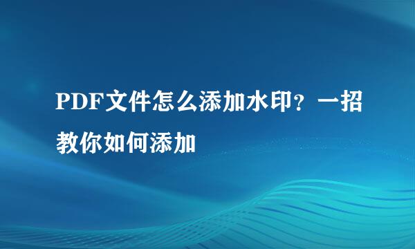 PDF文件怎么添加水印？一招教你如何添加