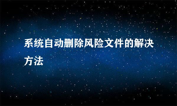 系统自动删除风险文件的解决方法