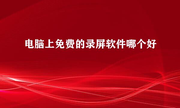 电脑上免费的录屏软件哪个好