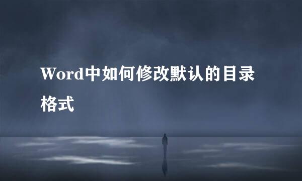 Word中如何修改默认的目录格式