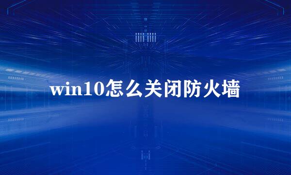 win10怎么关闭防火墙