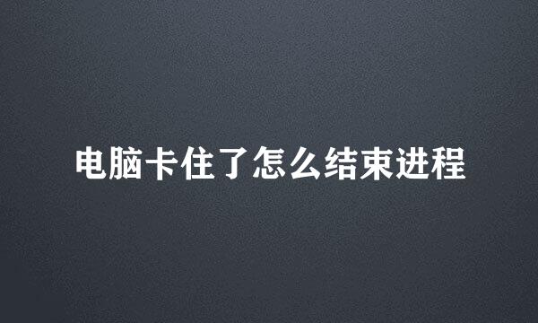 电脑卡住了怎么结束进程