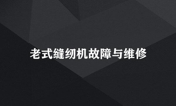 老式缝纫机故障与维修
