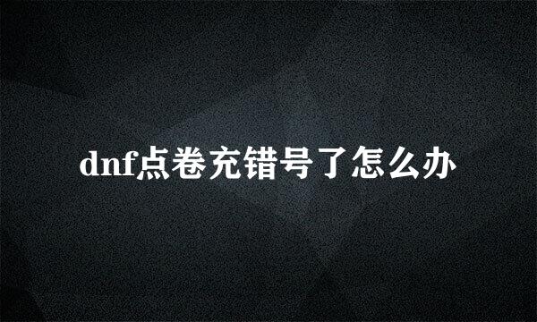 dnf点卷充错号了怎么办