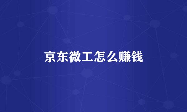 京东微工怎么赚钱