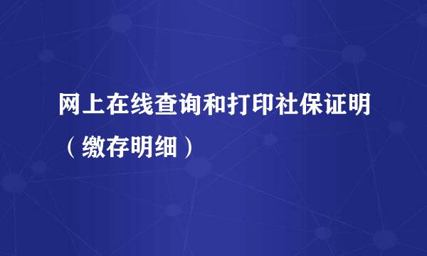网上在线查询和打印社保证明（缴存明细）