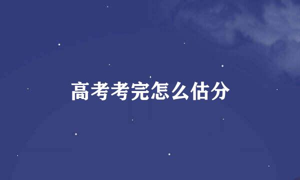 高考考完怎么估分