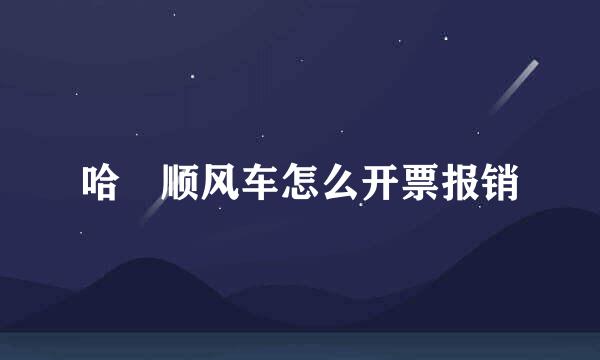 哈啰顺风车怎么开票报销