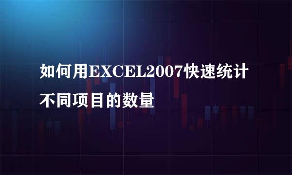 如何用EXCEL2007快速统计不同项目的数量