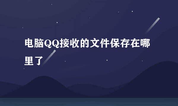 电脑QQ接收的文件保存在哪里了
