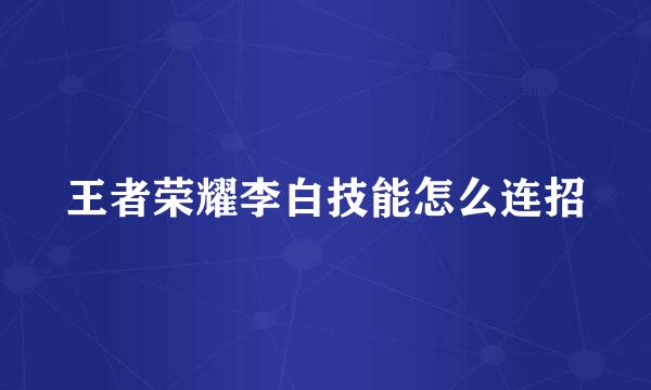 王者荣耀李白技能怎么连招
