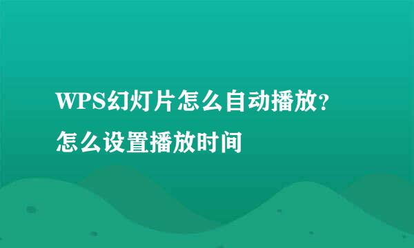 WPS幻灯片怎么自动播放？怎么设置播放时间