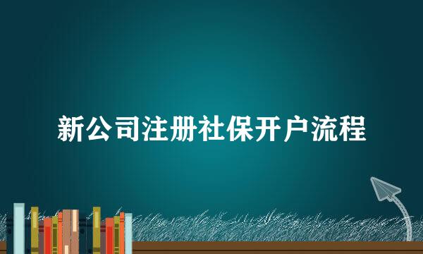 新公司注册社保开户流程