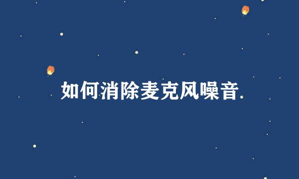 如何消除麦克风噪音