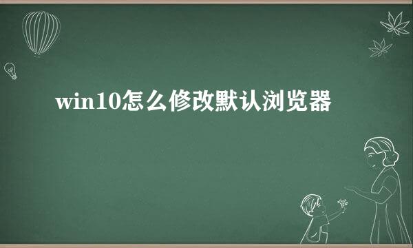 win10怎么修改默认浏览器