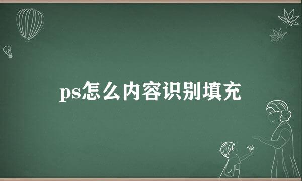 ps怎么内容识别填充