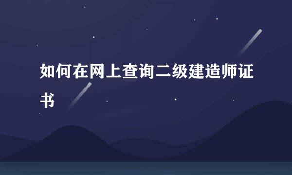 如何在网上查询二级建造师证书