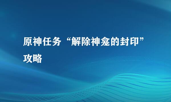 原神任务“解除神龛的封印”攻略