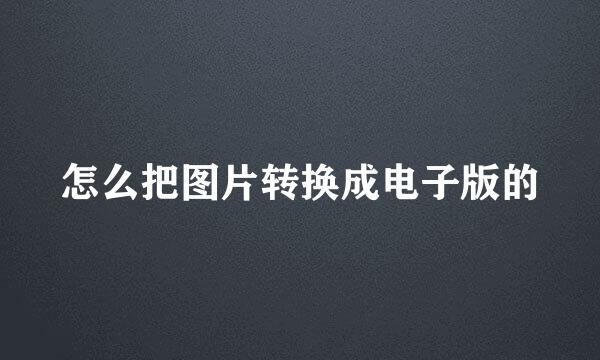 怎么把图片转换成电子版的